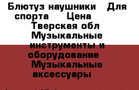 Блютуз наушники . Для спорта . › Цена ­ 700 - Тверская обл. Музыкальные инструменты и оборудование » Музыкальные аксессуары   